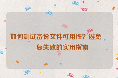 如何測試備份文件可用性？避免恢復(fù)失敗的實(shí)用指南