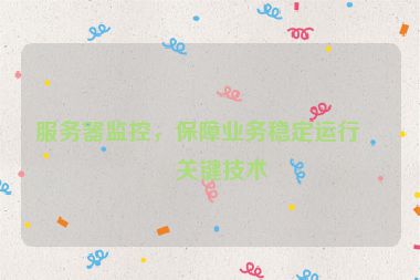 服務(wù)器監(jiān)控，保障業(yè)務(wù)穩(wěn)定運(yùn)行的關(guān)鍵技術(shù)