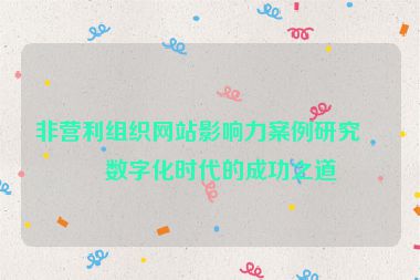 非營利組織網(wǎng)站影響力案例研究，數(shù)字化時(shí)代的成功之道