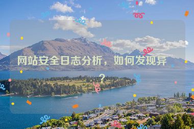 網(wǎng)站安全日志分析，如何發(fā)現(xiàn)異常？