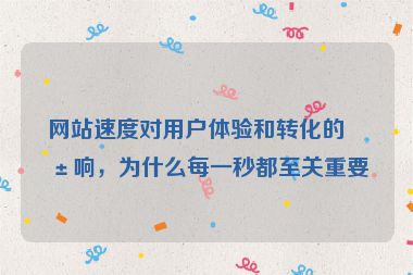 網(wǎng)站速度對(duì)用戶體驗(yàn)和轉(zhuǎn)化的影響，為什么每一秒都至關(guān)重要