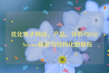 優(yōu)化電子網(wǎng)站，產(chǎn)品、評(píng)價(jià)與FAQ的Schema標(biāo)記與結(jié)構(gòu)化數(shù)據(jù)應(yīng)用
