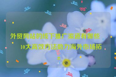 外貿網站的線下推廣渠道有哪些？10大高效方法助力海外市場拓展