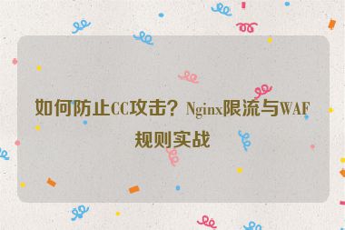 如何防止CC攻擊？Nginx限流與WAF規(guī)則實(shí)戰(zhàn)
