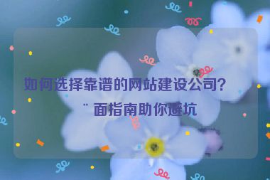 如何選擇靠譜的網(wǎng)站建設(shè)公司？全面指南助你避坑