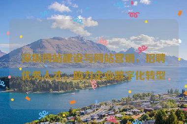 深圳網(wǎng)站建設(shè)與網(wǎng)站營銷，招聘優(yōu)秀人才，助力企業(yè)數(shù)字化轉(zhuǎn)型
