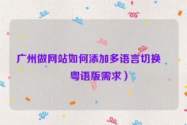 廣州做網(wǎng)站如何添加多語(yǔ)言切換（粵語(yǔ)版需求）