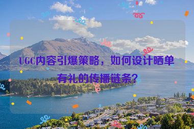 UGC內(nèi)容引爆策略，如何設(shè)計曬單有禮的傳播鏈條？