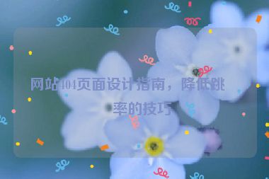 網(wǎng)站404頁面設(shè)計指南，降低跳出率的技巧