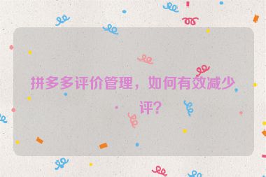 拼多多評價管理，如何有效減少差評？