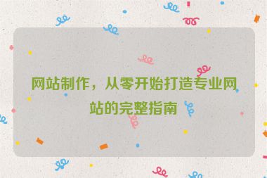 網(wǎng)站制作，從零開始打造專業(yè)網(wǎng)站的完整指南