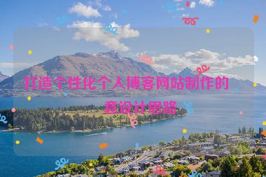 打造個(gè)性化個(gè)人博客網(wǎng)站制作的創(chuàng)意設(shè)計(jì)思路