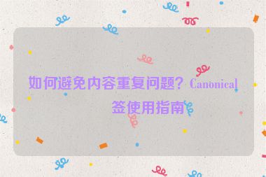 如何避免內(nèi)容重復(fù)問題？Canonical標(biāo)簽使用指南