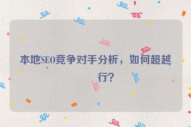 本地SEO競(jìng)爭(zhēng)對(duì)手分析，如何超越同行？