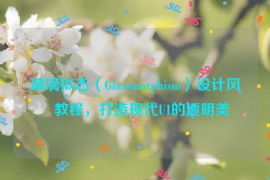 玻璃擬態(tài)（Glassmorphism）設(shè)計(jì)風(fēng)格教程，打造現(xiàn)代UI的透明美學(xué)