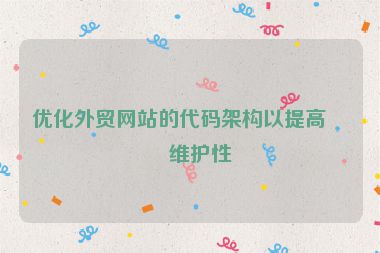 優(yōu)化外貿(mào)網(wǎng)站的代碼架構(gòu)以提高可維護性