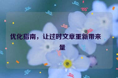 優(yōu)化指南，讓過時文章重新帶來流量