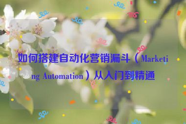 如何搭建自動(dòng)化營銷漏斗（Marketing Automation）從入門到精通