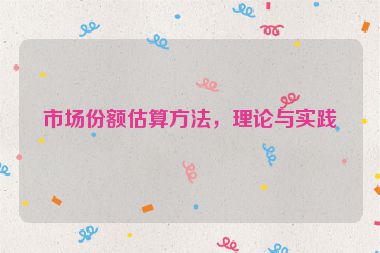 市場(chǎng)份額估算方法，理論與實(shí)踐