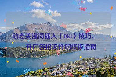 動(dòng)態(tài)關(guān)鍵詞插入（DKI）技巧，提升廣告相關(guān)性的終極指南
