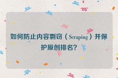 如何防止內(nèi)容剽竊（Scraping）并保護(hù)原創(chuàng)排名？