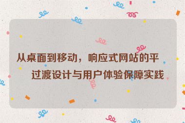 從桌面到移動(dòng)，響應(yīng)式網(wǎng)站的平滑過渡設(shè)計(jì)與用戶體驗(yàn)保障實(shí)踐