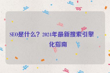 SEO是什么？2024年最新搜索引擎優(yōu)化指南