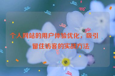 個(gè)人網(wǎng)站的用戶體驗(yàn)優(yōu)化，吸引與留住訪客的實(shí)戰(zhàn)方法