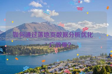 如何通過落地頁數據分析優(yōu)化推廣效果？