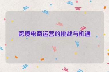 跨境電商運營的挑戰(zhàn)與機遇