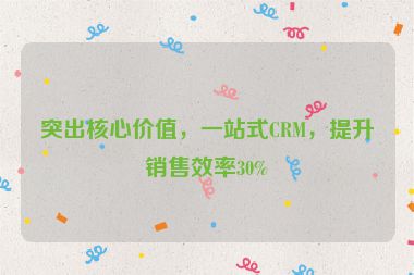 突出核心價值，一站式CRM，提升銷售效率30%