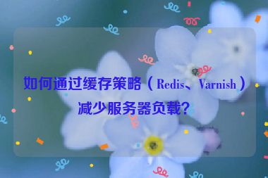 如何通過緩存策略（Redis、Varnish）減少服務(wù)器負(fù)載？