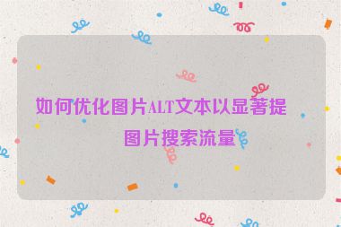 如何優(yōu)化圖片ALT文本以顯著提升圖片搜索流量