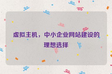 虛擬主機(jī)，中小企業(yè)網(wǎng)站建設(shè)的理想選擇