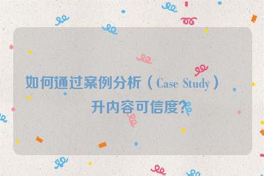 如何通過案例分析（Case Study）提升內容可信度？
