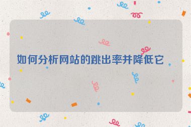 如何分析網(wǎng)站的跳出率并降低它？