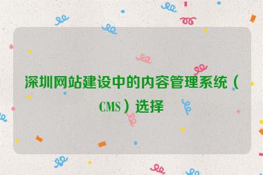 深圳網(wǎng)站建設(shè)中的內(nèi)容管理系統(tǒng)（CMS）選擇