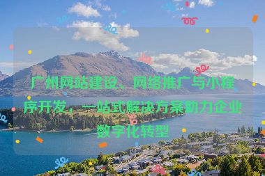 廣州網(wǎng)站建設(shè)、網(wǎng)絡(luò)推廣與小程序開發(fā)，一站式解決方案助力企業(yè)數(shù)字化轉(zhuǎn)型