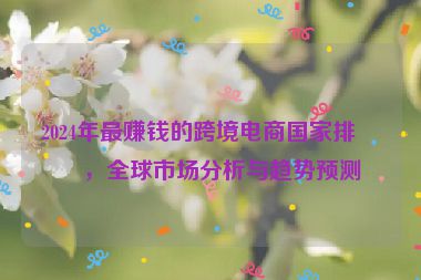 2024年最賺錢的跨境電商國家排名，全球市場分析與趨勢預(yù)測