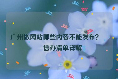廣州做網(wǎng)站哪些內(nèi)容不能發(fā)布？網(wǎng)信辦清單詳解