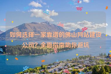 如何選擇一家靠譜的佛山網(wǎng)站建設(shè)公司？全面指南助你避坑