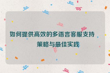 如何提供高效的多語言客服支持，策略與最佳實踐