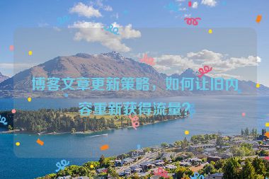 博客文章更新策略，如何讓舊內(nèi)容重新獲得流量？
