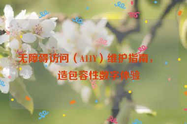 無障礙訪問（A11Y）維護指南，打造包容性數(shù)字體驗