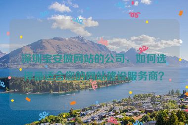 深圳寶安做網(wǎng)站的公司，如何選擇最適合您的網(wǎng)站建設(shè)服務(wù)商？