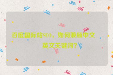 百度國(guó)際站SEO，如何兼顧中文與英文關(guān)鍵詞？