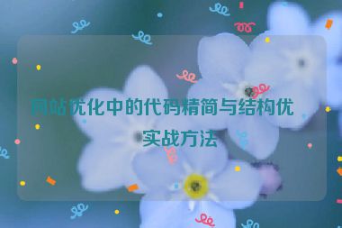 網(wǎng)站優(yōu)化中的代碼精簡(jiǎn)與結(jié)構(gòu)優(yōu)化實(shí)戰(zhàn)方法