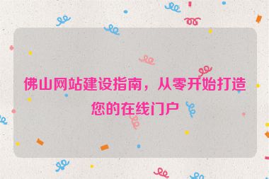 佛山網(wǎng)站建設(shè)指南，從零開(kāi)始打造您的在線(xiàn)門(mén)戶(hù)