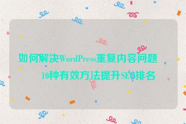 如何解決WordPress重復(fù)內(nèi)容問(wèn)題？10種有效方法提升SEO排名