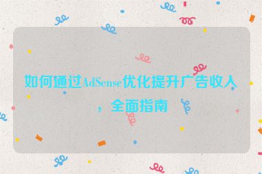 如何通過AdSense優(yōu)化提升廣告收入，全面指南